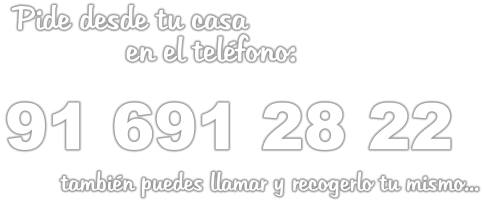 Pide desde tu casa               en el teléfono:   91 691 28 22          también puedes llamar y recogerlo tu mismo...